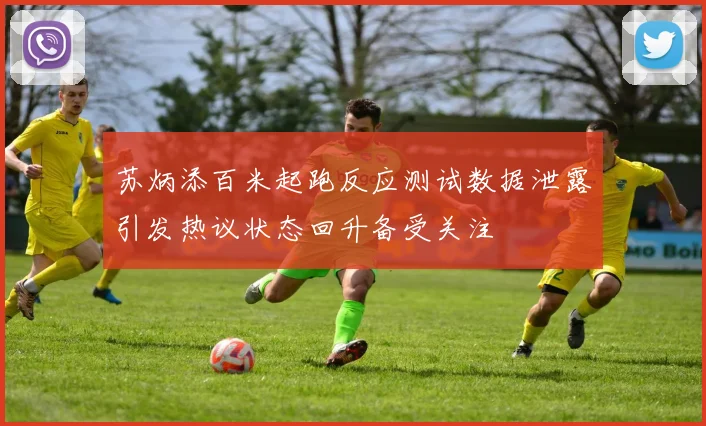 苏炳添百米起跑反应测试数据泄露引发热议状态回升备受关注
