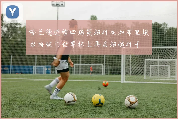 哈兰德连续四场英超对决加布里埃尔均破门世界杯上再度超越对手