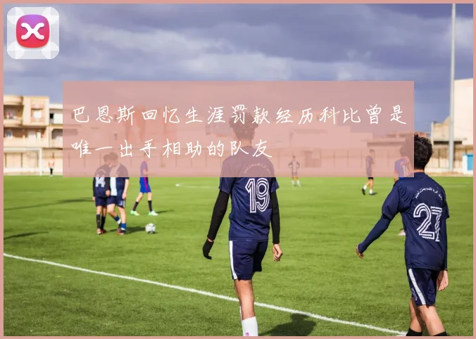 巴恩斯回忆生涯罚款经历科比曾是唯一出手相助的队友