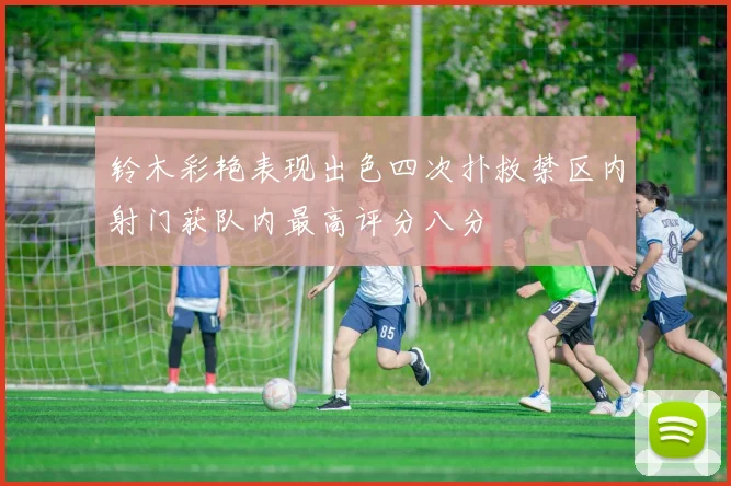 铃木彩艳表现出色四次扑救禁区内射门获队内最高评分八分
