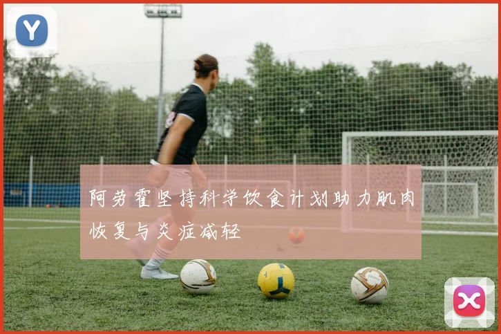 阿劳霍坚持科学饮食计划助力肌肉恢复与炎症减轻