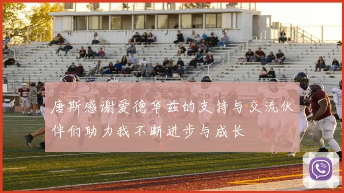 唐斯感谢爱德华兹的支持与交流伙伴们助力我不断进步与成长
