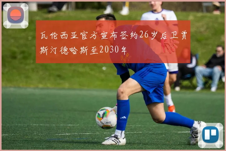 瓦伦西亚官方宣布签约26岁后卫贾斯汀德哈斯至2030年